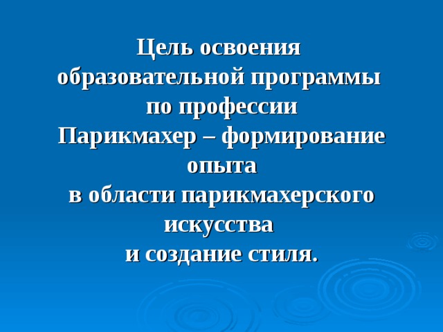 Цель освоения  образовательной программы  по профессии  Парикмахер – формирование опыта в области парикмахерского искусства  и создание стиля. 