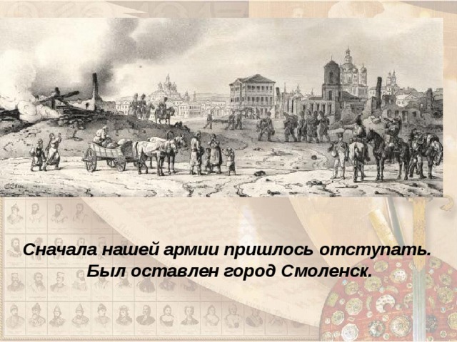 Сначала нашей армии пришлось отступать. Был оставлен город Смоленск. 