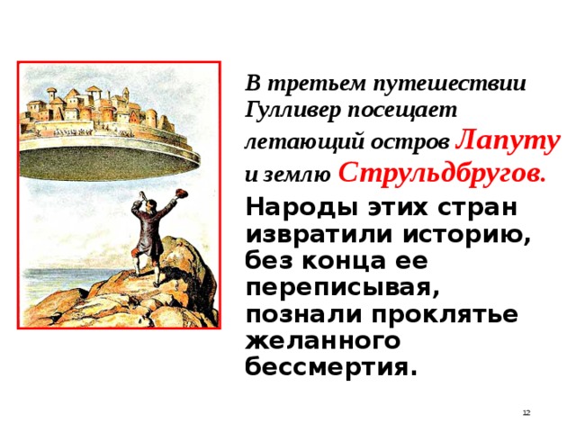  В третьем путешествии Гулливер посещает летающий остров Лапуту и землю Струльдбругов .   Народы этих стран извратили историю, без конца ее переписывая, познали проклятье желанного бессмертия.  