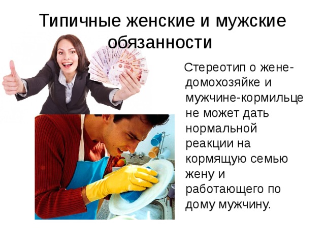 Типичные женские и мужские обязанности  Стереотип о жене-домохозяйке и мужчине-кормильце не может дать нормальной реакции на кормящую семью жену и работающего по дому мужчину. 