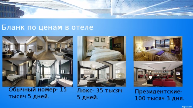 Бланк по ценам в отеле Обычный номер- 15 тысяч 5 дней . Люкс- 35 тысяч 5 дней. Президентские- 100 тысяч 3 дня. 