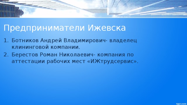 Предприниматели Ижевска Ботников Андрей Владимирович- владелец клининговой компании. Берестов Роман Николаевич- компания по аттестации рабочих мест «ИЖтрудсервис». 