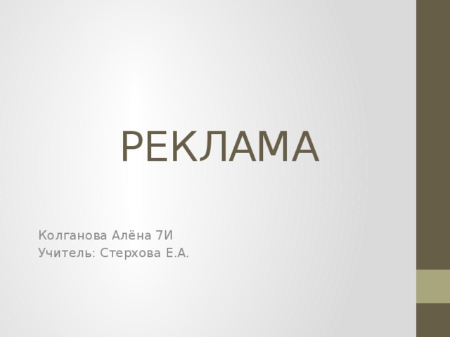 РЕКЛАМА   Колганова Алёна 7И Учитель: Стерхова Е.А. 