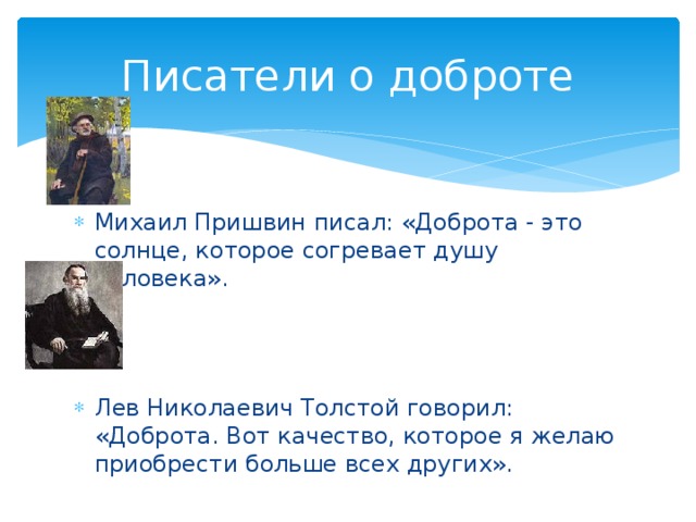 Писатели о доброте Михаил Пришвин писал: «Доброта - это солнце, которое согревает душу человека».   Лев Николаевич Толстой говорил: «Доброта. Вот качество, которое я желаю приобрести больше всех других». 