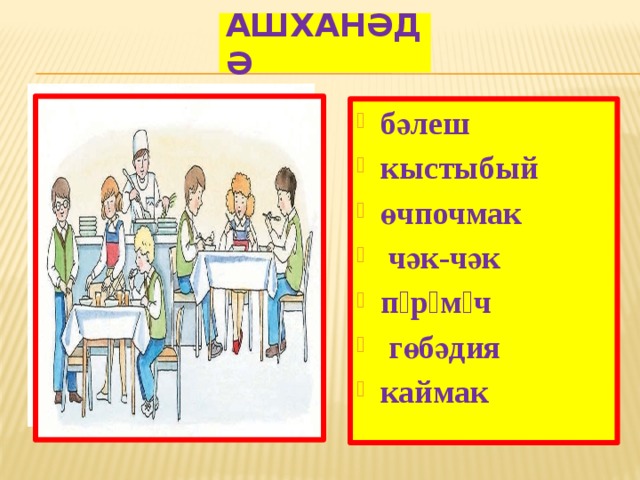 Ашханәдә бәлеш кыстыбый өчпочмак  чәк-чәк пəрəмəч  гөбәдия каймак 