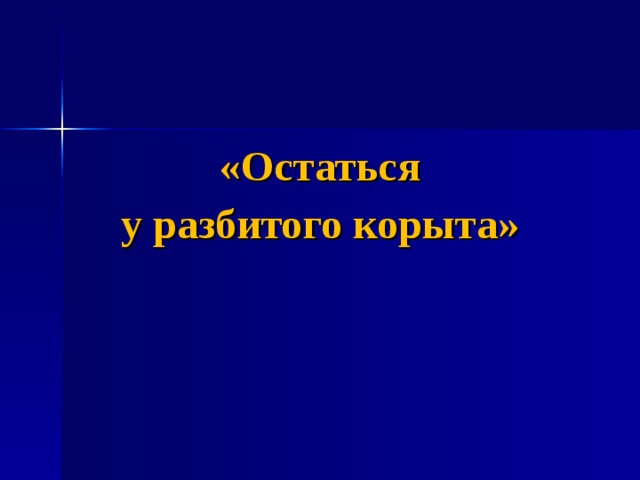 «Остаться у разбитого корыта» 
