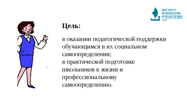 Цель: в оказании педагогической поддержки обучающимся в их социальном самоопределении; в практической подготовке школьников к жизни и профессиональному самоопределению. 