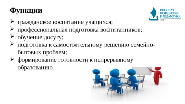 Функции гражданское воспитание учащихся; профессиональная подготовка воспитанников; обучение досугу; подготовка к самостоятельному решению семейно-бытовых проблем; формирование готовности к непрерывному образованию. 