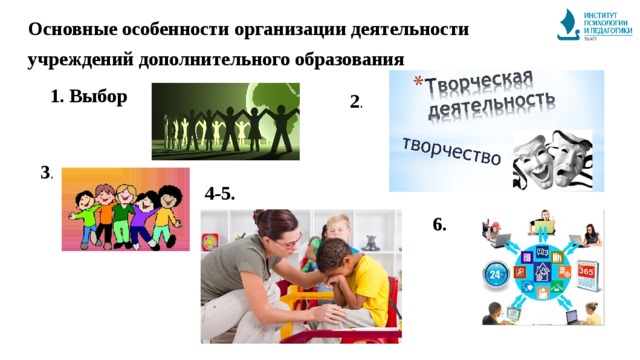   Основные особенности организации деятельности учреждений дополнительного образования 1. Выбор 2 . 3 . 4-5. 6. 