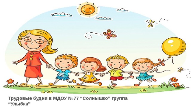Трудовые будни в МДОУ №77 “Солнышко” группа “Улыбка” 