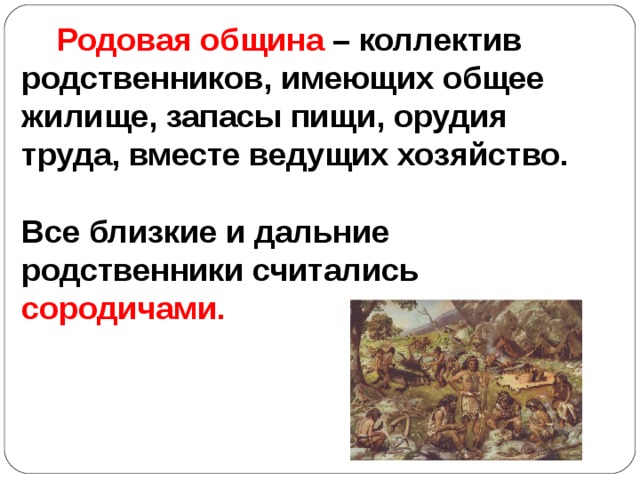  Родовая община – коллектив родственников, имеющих общее жилище, запасы пищи, орудия труда, вместе ведущих хозяйство.  Все близкие и дальние родственники считались сородичами. 