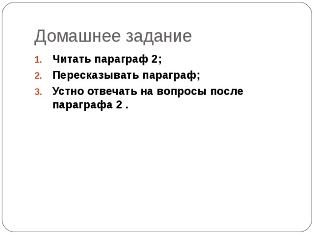 Домашнее задание Читать параграф 2; Пересказывать параграф; Устно отвечать на вопросы после параграфа 2 . 