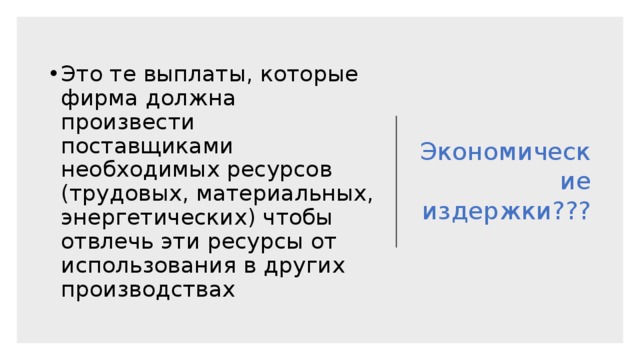 Экономические издержки??? Это те выплаты, которые фирма должна произвести поставщиками необходимых ресурсов (трудовых, материальных, энергетических) чтобы отвлечь эти ресурсы от использования в других производствах 