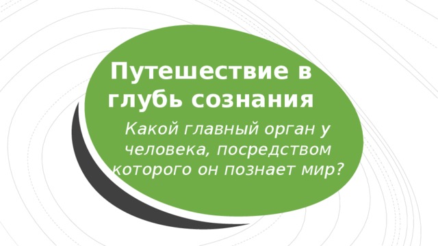 Путешествие в глубь сознания Какой главный орган у человека, посредством которого он познает мир? 