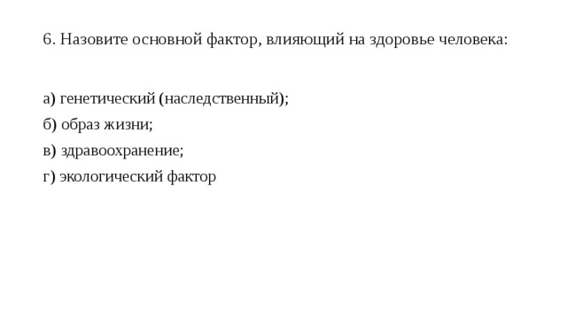 6. Назовите основной фактор, влияющий на здоровье человека:   а) генетический (наследственный); б) образ жизни; в) здравоохранение; г) экологический фактор 