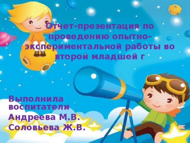 Отчет-презентация по проведению опытно-экспериментальной работы во второй младшей г Выполнила воспитатели Андреева М.В. Соловьева Ж.В.  