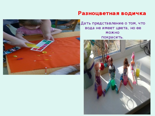 Разноцветная водичка  Дать представление о том, что вода не имеет цвета, но ее можно покрасить. 