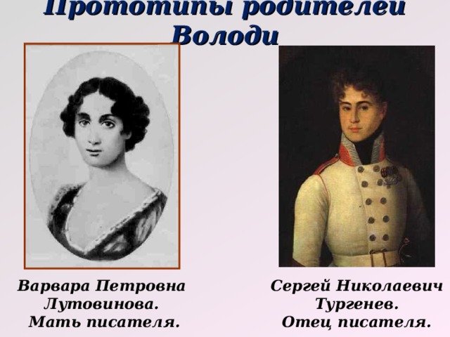 Прототипы родителей Володи Варвара Петровна Лутовинова.  Мать писателя. Сергей Николаевич Тургенев.  Отец писателя. 