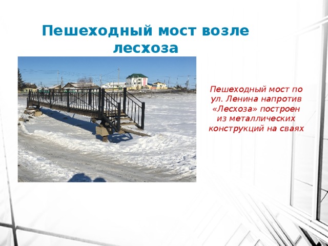 Пешеходный мост возле лесхоза Пешеходный мост по ул. Ленина напротив «Лесхоза» построен из металлических конструкций на сваях 