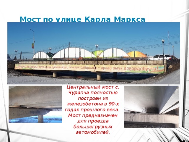 Мост по улице Карла Маркса  им. Д.П. Лазарева Центральный мост с. Чурапча полностью построен из железобетона в 90-х годах прошлого века. Мост предназначен для проезда большегрузных автомобилей. 