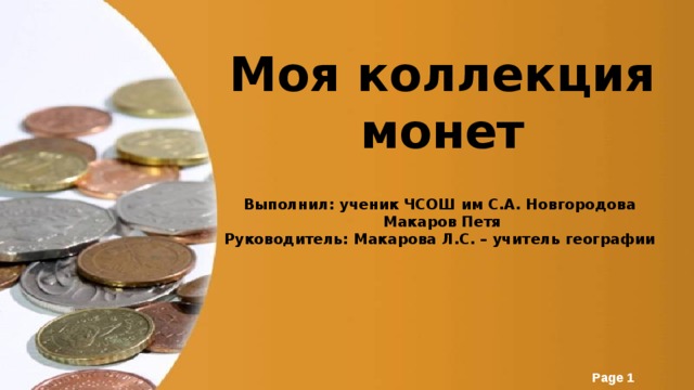 Моя коллекция монет Выполнил: ученик ЧСОШ им С.А. Новгородова Макаров Петя Руководитель: Макарова Л.С. – учитель географии 