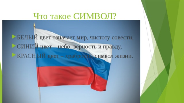 Что такое СИМВОЛ? БЕЛЫЙ цвет означает мир, чистоту совести, СИНИЙ цвет – небо, верность и правду, КРАСНЫЙ цвет – храбрость, символ жизни.   