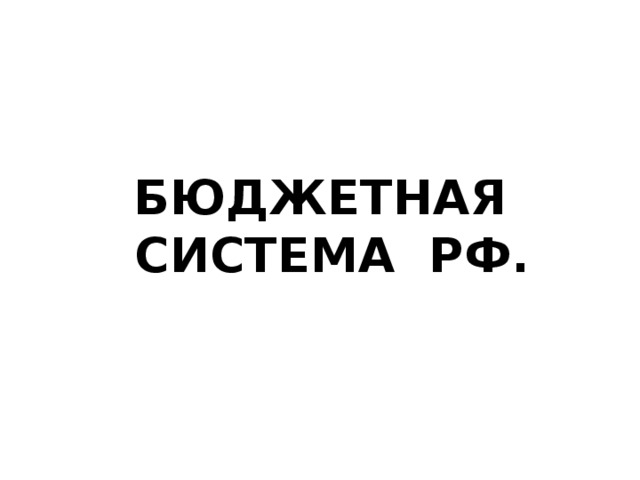   БЮДЖЕТНАЯ СИСТЕМА РФ. 