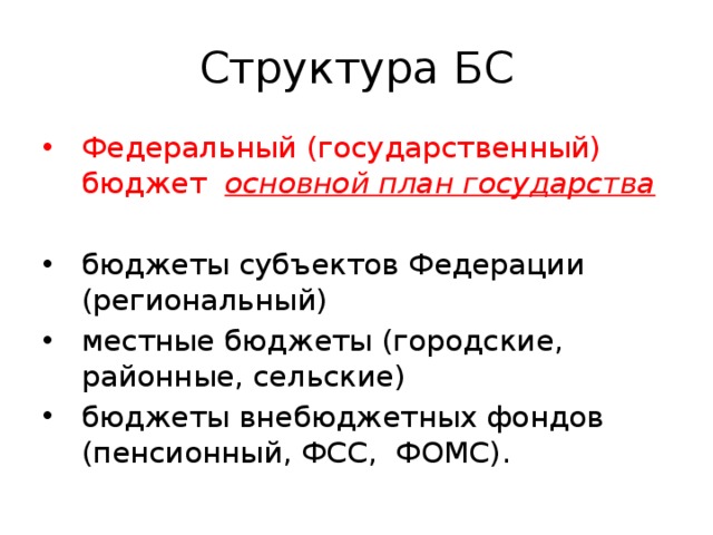 Структура БС Федеральный (государственный) бюджет основной план государства бюджеты субъектов Федерации (региональный) местные бюджеты (городские, районные, сельские) бюджеты внебюджетных фондов (пенсионный, ФСС, ФОМС). 