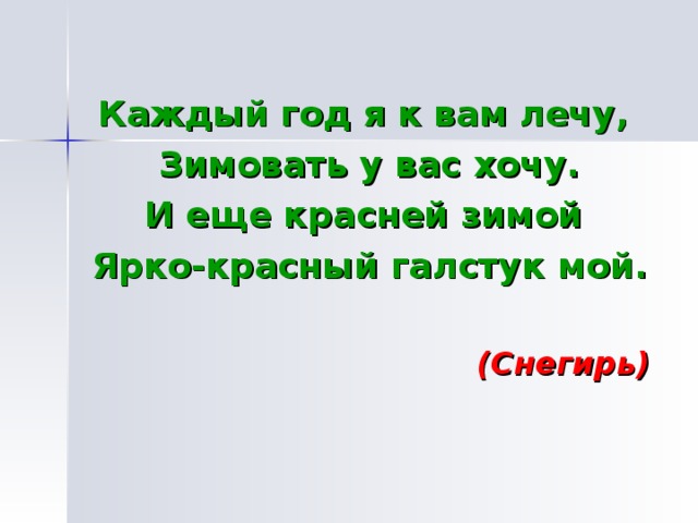 Каждый год я к вам лечу, Зимовать у вас хочу. И еще красней зимой Ярко-красный галстук мой.   (Снегирь) 