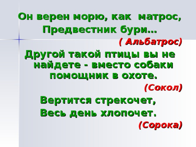 Он верен морю, как матрос, Предвестник бури… ( Альбатрос) Другой такой птицы вы не найдете - вместо собаки помощник в охоте. (Сокол) Вертится стрекочет, Весь день хлопочет. (Сорока)  