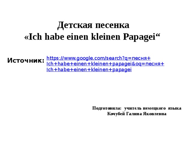 Детская песенка  «Ich habe einen kleinen Papagei“ Источник: Подготовила: учитель немецкого языка Кочубей Галина Яковлевна 