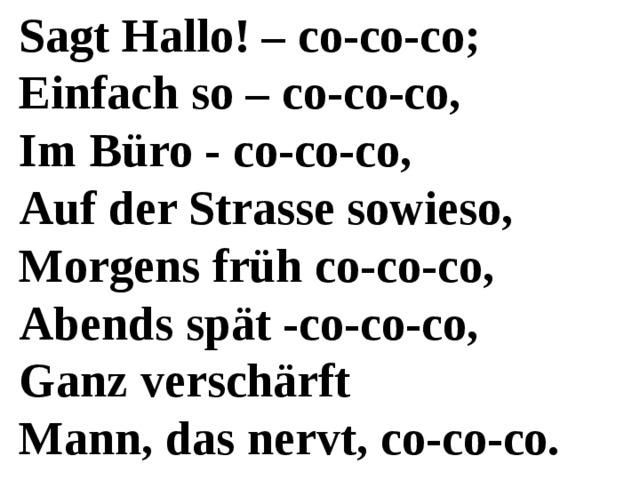 Sagt Hallo! – co-co-co; Einfach so – co-co-co, Im Büro - co-co-co, Auf der Strasse sowieso, Morgens früh co-co-co, Abends spät -co-co-co, Ganz verschärft Mann, das nervt, co-co-co. 