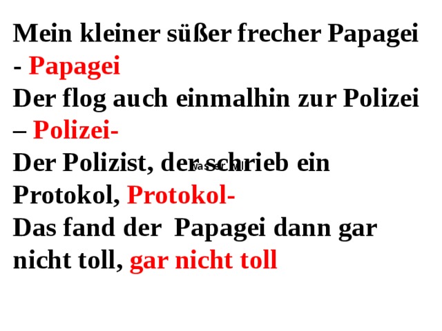 Mein kleiner süßer frecher Papagei - Papagei Der flog auch einmalhin zur Polizei – Polizei- Der Polizist, der schrieb ein Protokol, Protokol- Das fand der Papagei dann gar nicht toll, gar nicht toll was er will, 