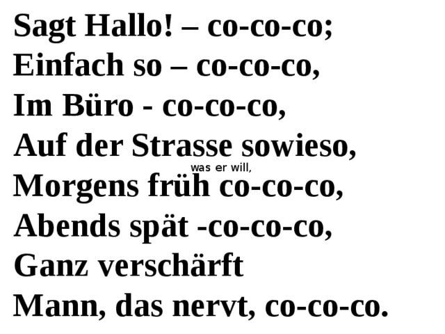 Sagt Hallo! – co-co-co; Einfach so – co-co-co, Im Büro - co-co-co, Auf der Strasse sowieso, Morgens früh co-co-co, Abends spät -co-co-co, Ganz verschärft Mann, das nervt, co-co-co. was er will, 