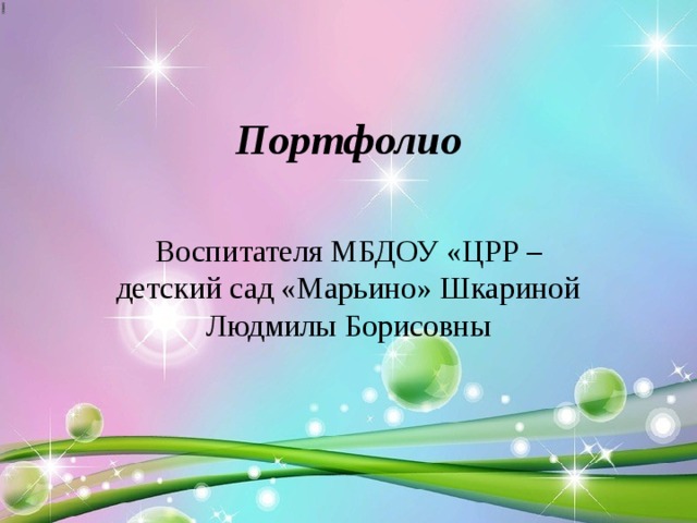 Портфолио Воспитателя МБДОУ «ЦРР – детский сад «Марьино» Шкариной Людмилы Борисовны 