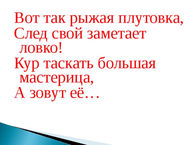 Вот так рыжая плутовка, След свой заметает ловко! Кур таскать большая мастерица, А зовут её…         