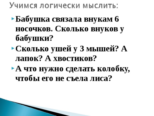 Бабушка связала внукам 6 носочков. Сколько внуков у бабушки? Сколько ушей у 3 мышей? А лапок? А хвостиков? А что нужно сделать колобку, чтобы его не съела лиса?  
