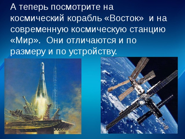 А теперь посмотрите на космический корабль «Восток» и на современную космическую станцию «Мир». Они отличаются и по размеру и по устройству. 