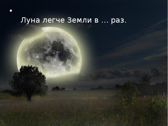     Луна легче Земли в … раз. 
