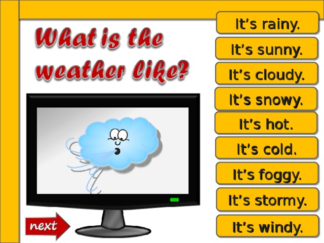 It’s rainy. It’s sunny. It’s cloudy. It’s snowy. It’s hot. It’s cold. It’s foggy. It’s stormy. It’s windy. 