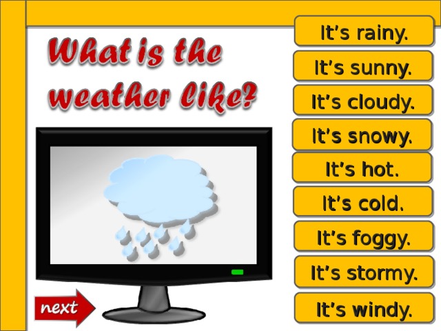 It’s rainy. It’s sunny. It’s cloudy. It’s snowy. It’s hot. It’s cold. It’s foggy. It’s stormy. It’s windy. 