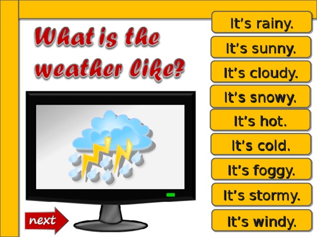 It’s rainy. It’s sunny. It’s cloudy. It’s snowy. It’s hot. It’s cold. It’s foggy. It’s stormy. It’s windy. 