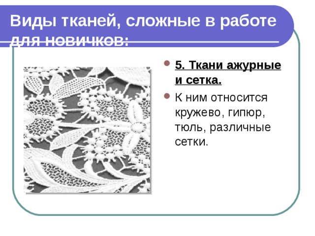 Виды тканей, сложные в работе для новичков: 5. Ткани ажурные и сетка. К ним относится кружево, гипюр, тюль, различные сетки. 