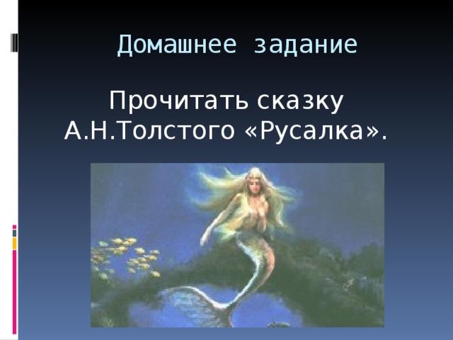 Домашнее задание Прочитать сказку А.Н.Толстого «Русалка». 