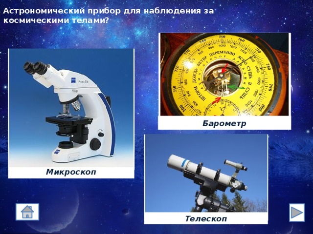 Астрономический прибор для наблюдения за  космическими телами? Барометр Микроскоп Телескоп 