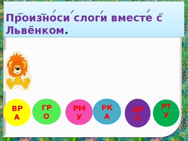  Произноси слоги вместе с Львёнком . РКА ВРА ДРО ГРО РМУ РТУ 