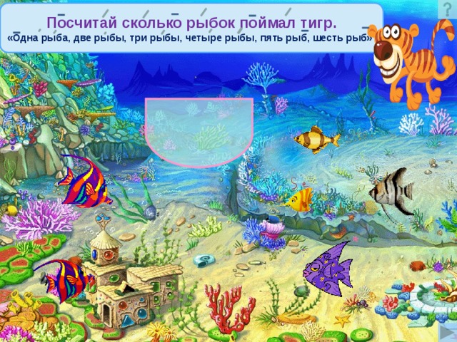 Посчитай сколько рыбок поймал тигр. «Одна рыба, две рыбы, три рыбы, четыре рыбы, пять рыб, шесть рыб» 