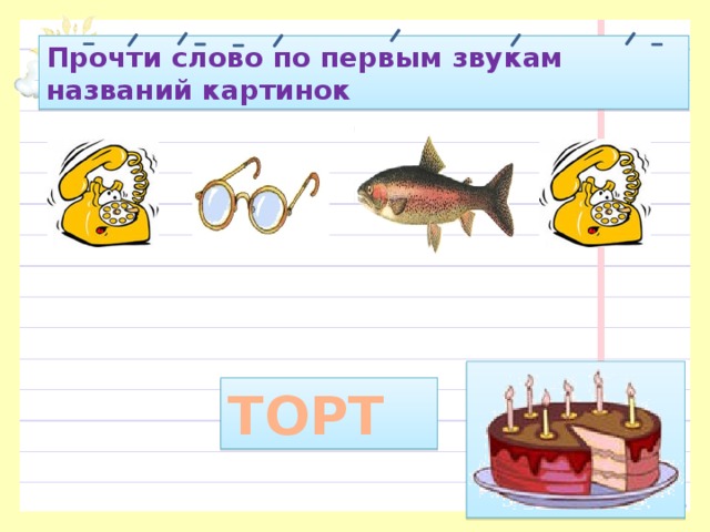 Прочти слово по первым звукам названий картинок ТОРТ 
