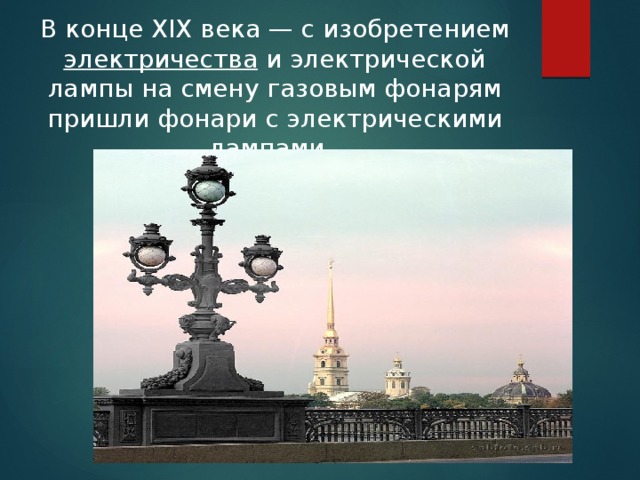 В конце XIX века — с изобретением электричества и электрической лампы на смену газовым фонарям пришли фонари с электрическими лампами. 