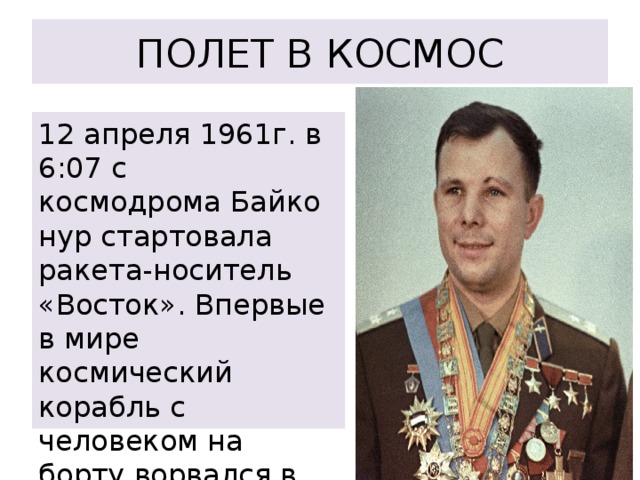 ПОЛЕТ В КОСМОС 12 апреля 1961г. в 6:07 с космодрома Байконур стартовала ракета-носитель «Восток». Впервые в мире космический корабль с человеком на борту ворвался в просторы вселенной. 
